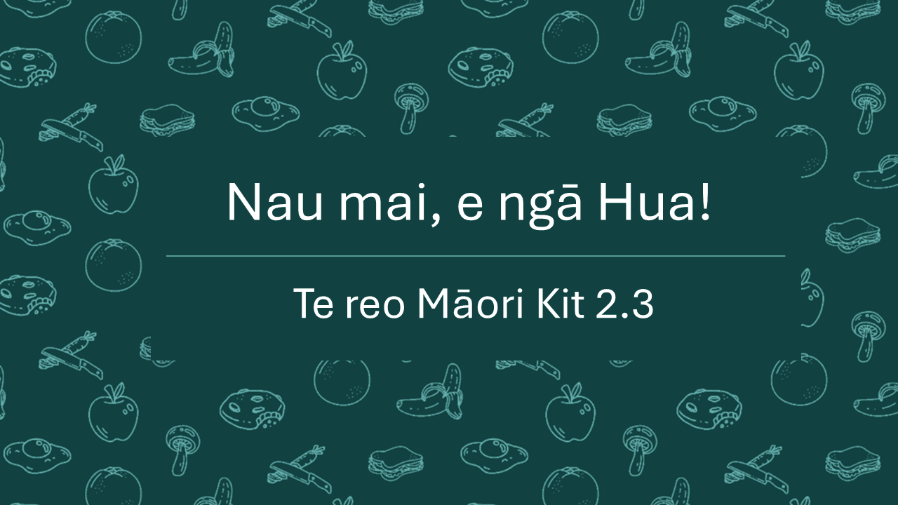 Te Reo Māori Kit 2.3: Nau Mai, e ngā Hua
